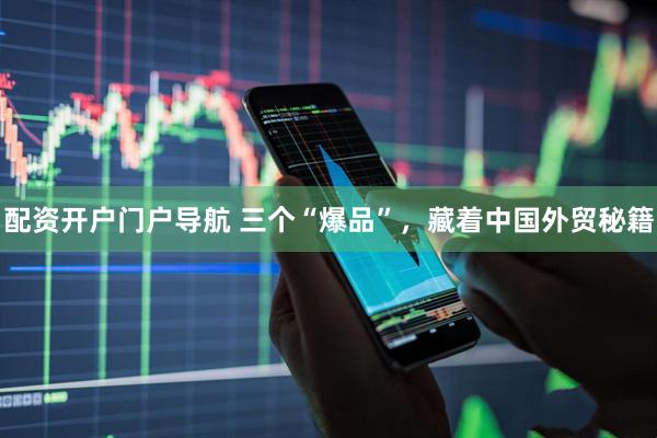 配资开户门户导航 三个“爆品”，藏着中国外贸秘籍