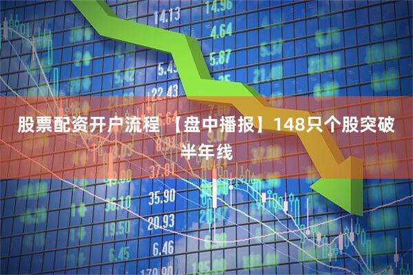 股票配资开户流程 【盘中播报】148只个股突破半年线