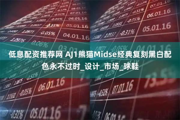 低息配资推荐网 AJ1熊猫Midse经典复刻黑白配色永不过时_设计_市场_球鞋