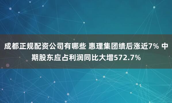 成都正规配资公司有哪些 惠理集团绩后涨近7% 中期股东应占利润同比大增572.7%