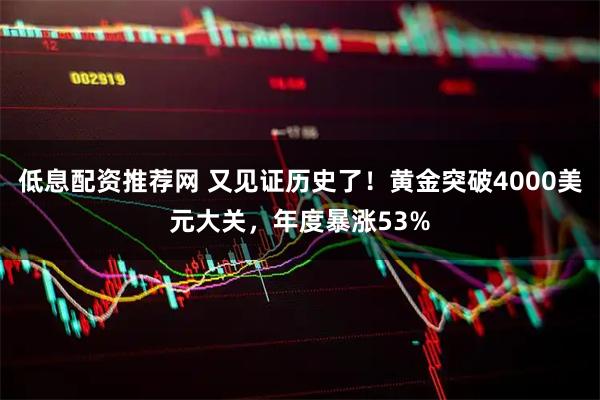 低息配资推荐网 又见证历史了！黄金突破4000美元大关，年度暴涨53%